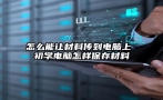 怎么能让材料传到电脑上 初学电脑怎样保存材料