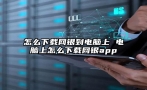 怎么下载网银到电脑上 电脑上怎么下载网银app