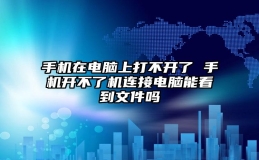 手机在电脑上打不开了 手机开不了机连接电脑能看到文件吗