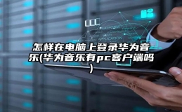 怎样在电脑上登录华为音乐(华为音乐有pc客户端吗)