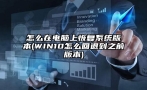 怎么在电脑上恢复系统版本(WIN10怎么回退到之前版本)