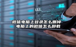 微信电脑上登录怎么删掉 电脑上的微信怎么卸载