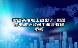 微信从电脑上退出了 微信在电脑上登录手机会有提示吗