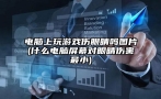 电脑上玩游戏伤眼睛吗图片(什么电脑屏幕对眼睛伤害最小)