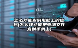 怎么才能查到电脑上的信息(怎么样才能把电脑文件发到手机上)