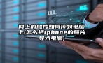 网上的照片如何传到电脑上(怎么把iphone的照片导入电脑)