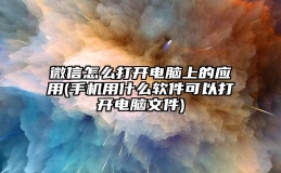 微信怎么打开电脑上的应用(手机用什么软件可以打开电脑文件)