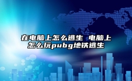 在电脑上怎么逃生 电脑上怎么玩pubg地铁逃生