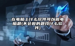 在电脑上什么软件可以做电脑题(不会做的题找什么软件)