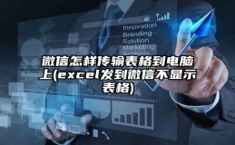 微信怎样传输表格到电脑上(excel发到微信不显示表格)