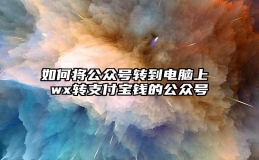 如何将公众号转到电脑上 wx转支付宝钱的公众号