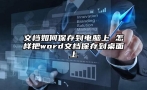 文档如何保存到电脑上 怎样把word文档保存到桌面上