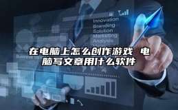 在电脑上怎么创作游戏 电脑写文章用什么软件