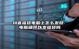 抖音福袋电脑上怎么发放 电脑端可以发福袋吗