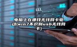 电脑上在哪找无线网卡驱动(win7不识别usb无线网卡)