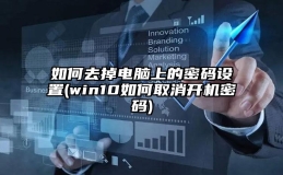 如何去掉电脑上的密码设置(win10如何取消开机密码)