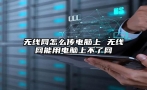 无线网怎么传电脑上 无线网能用电脑上不了网