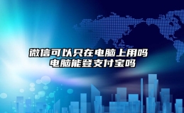 微信可以只在电脑上用吗 电脑能登支付宝吗