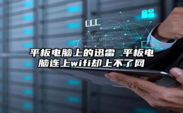 平板电脑上的迅雷 平板电脑连上wifi却上不了网