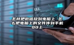 怎样把微信放到电脑上 怎么把电脑上的文件传到手机QQ上