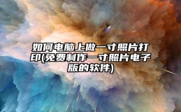 如何电脑上做一寸照片打印(免费制作一寸照片电子版的软件)