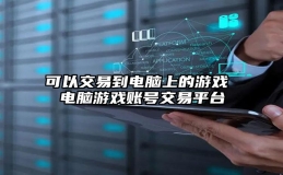 可以交易到电脑上的游戏 电脑游戏账号交易平台