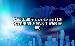 电脑上显示contrast(怎么在电脑上显示手机的画面)