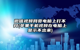 微信视频网页电脑上打不开(苹果手机视频在电脑上显示不出来)