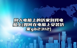 别人电脑上的仿宋到我电脑上(如何在电脑上安装仿宋gb2312)