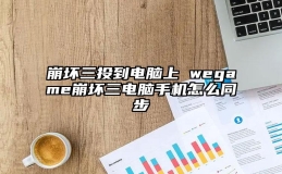 崩坏三投到电脑上 wegame崩坏三电脑手机怎么同步