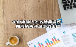 斗鱼电脑上怎么抽奖游戏 如何成为斗鱼游戏主播