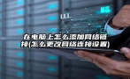 在电脑上怎么添加网络链接(怎么更改网络连接设置)