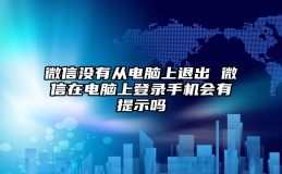 微信没有从电脑上退出 微信在电脑上登录手机会有提示吗