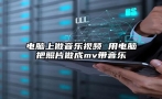 电脑上做音乐视频 用电脑把照片做成mv带音乐