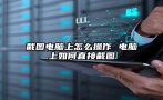 截图电脑上怎么操作 电脑上如何直接截图