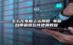 怎么在电脑上运用图 电脑自带画图软件使用教程