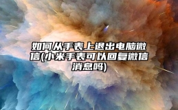 如何从手表上退出电脑微信(小米手表可以回复微信消息吗)