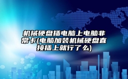 机械硬盘插电脑上电脑非常卡(电脑加装机械硬盘直接插上就行了么)