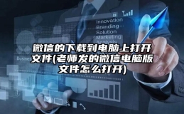 微信的下载到电脑上打开文件(老师发的微信电脑版文件怎么打开)