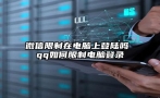 微信限制在电脑上登陆吗 qq如何限制电脑登录