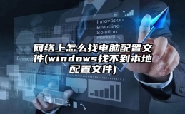 网络上怎么找电脑配置文件(windows找不到本地配置文件)