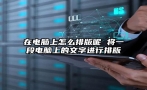 在电脑上怎么排版呢 将一段电脑上的文字进行排版