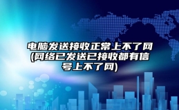 电脑发送接收正常上不了网(网络已发送已接收都有信号上不了网)