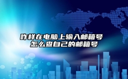 咋样在电脑上输入邮箱号 怎么查自己的邮箱号