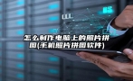 怎么制作电脑上的照片拼图(手机照片拼图软件)