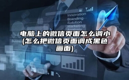 电脑上的微信页面怎么调小(怎么把微信页面调成黑色画面)