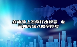 在电脑上怎样打出顿号 电脑如何输入数字符号