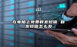 在电脑上免费群发短信 群发短信怎么发