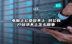 电脑上公章登不上 对公账户登录不上怎么回事