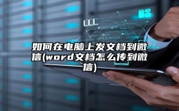 如何在电脑上发文档到微信(word文档怎么传到微信)